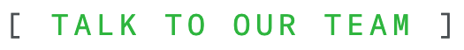 [ TALK TO OUR TEAM ]